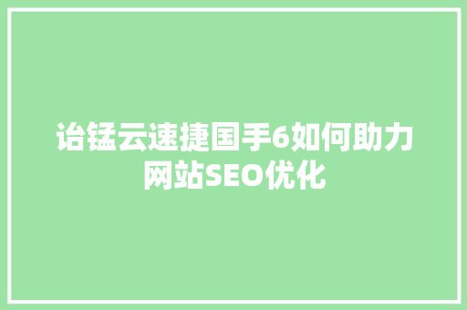 诒锰云速捷国手6如何助力网站SEO优化