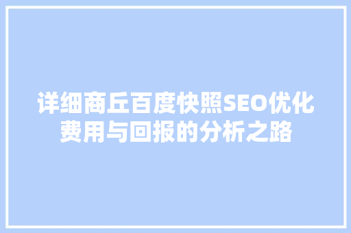 详细商丘百度快照SEO优化费用与回报的分析之路