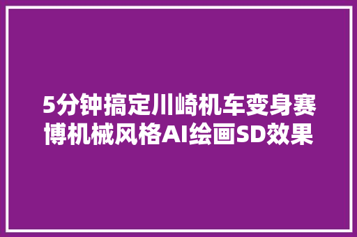 5分钟搞定川崎机车变身赛博机械风格AI绘画SD效果超级酷炫