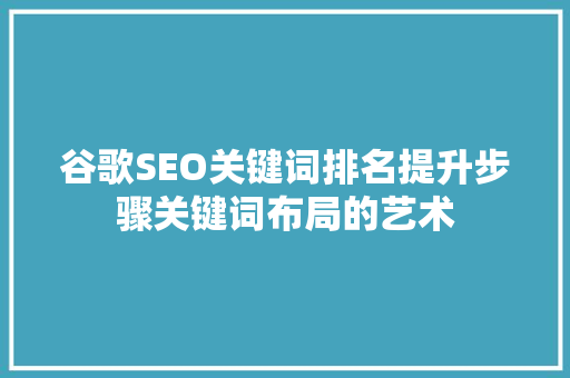 谷歌SEO关键词排名提升步骤关键词布局的艺术