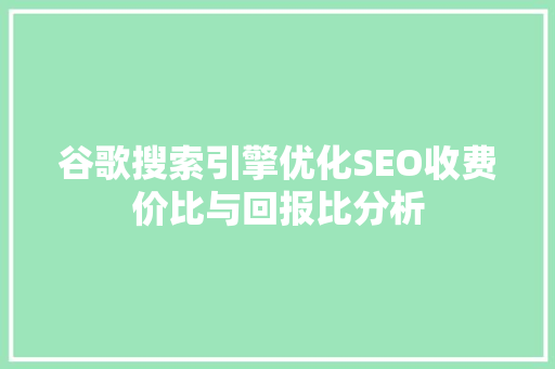谷歌搜索引擎优化SEO收费价比与回报比分析