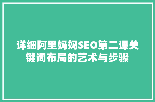 详细阿里妈妈SEO第二课关键词布局的艺术与步骤