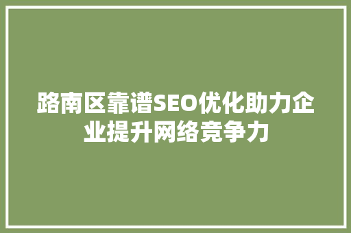 路南区靠谱SEO优化助力企业提升网络竞争力