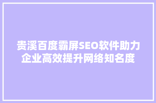 贵溪百度霸屏SEO软件助力企业高效提升网络知名度