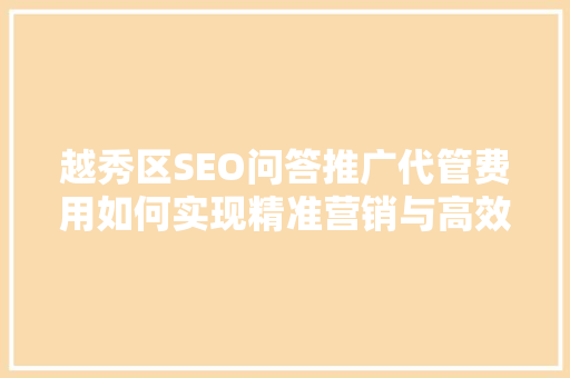 越秀区SEO问答推广代管费用如何实现精准营销与高效