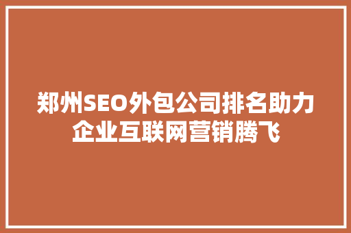 郑州SEO外包公司排名助力企业互联网营销腾飞