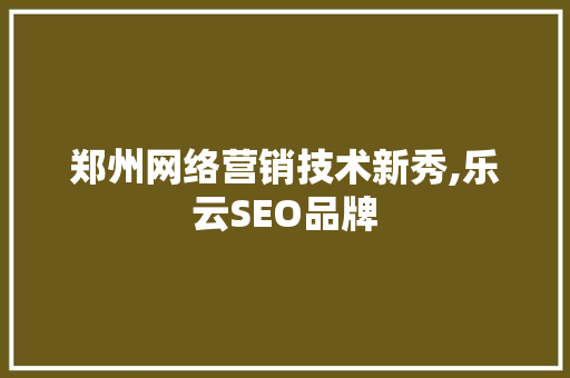 郑州网络营销技术新秀,乐云SEO品牌