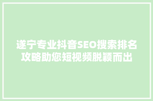 遂宁专业抖音SEO搜索排名攻略助您短视频脱颖而出