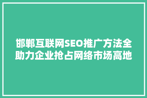 邯郸互联网SEO推广方法全助力企业抢占网络市场高地