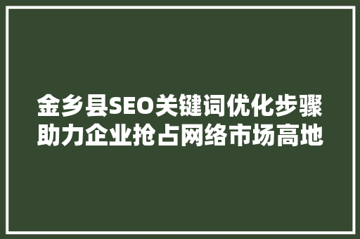 金乡县SEO关键词优化步骤助力企业抢占网络市场高地