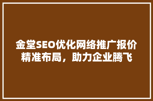金堂SEO优化网络推广报价精准布局，助力企业腾飞
