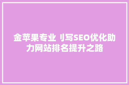 金苹果专业刂写SEO优化助力网站排名提升之路