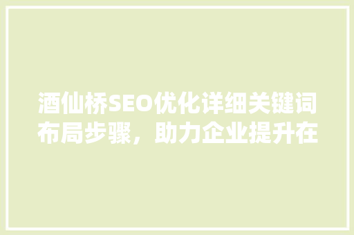 酒仙桥SEO优化详细关键词布局步骤，助力企业提升在线影响力