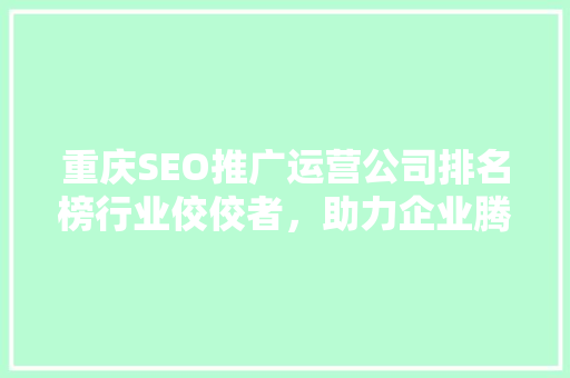 重庆SEO推广运营公司排名榜行业佼佼者，助力企业腾飞