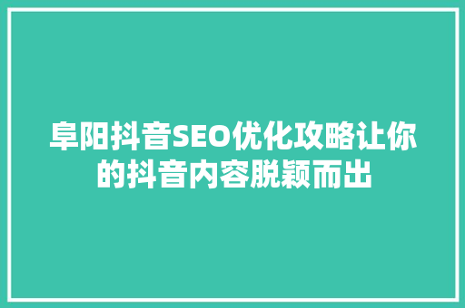 阜阳抖音SEO优化攻略让你的抖音内容脱颖而出
