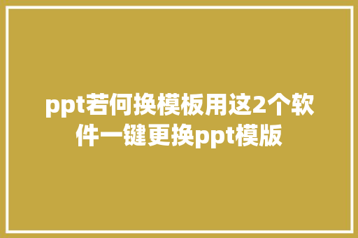 ppt若何换模板用这2个软件一键更换ppt模版