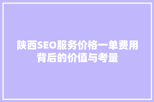 陕西SEO服务价格一单费用背后的价值与考量