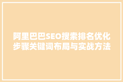 阿里巴巴SEO搜索排名优化步骤关键词布局与实战方法