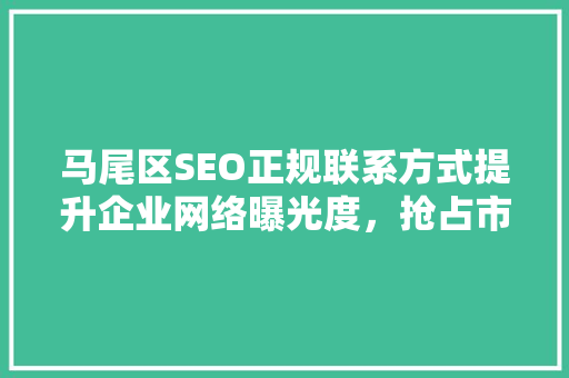 马尾区SEO正规联系方式提升企业网络曝光度，抢占市场先机