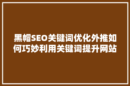 黑帽SEO关键词优化外推如何巧妙利用关键词提升网站排名