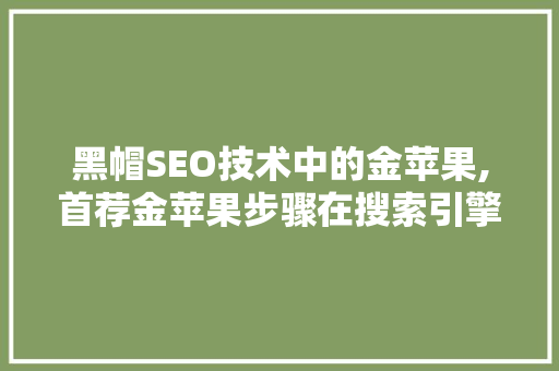黑帽SEO技术中的金苹果,首荐金苹果步骤在搜索引擎优化中的应用