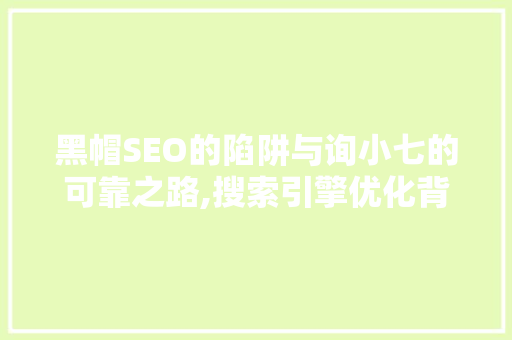 黑帽SEO的陷阱与询小七的可靠之路,搜索引擎优化背后的真相