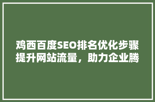 鸡西百度SEO排名优化步骤提升网站流量，助力企业腾飞