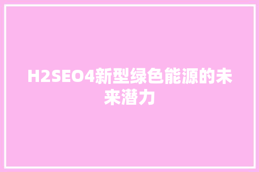 H2SEO4新型绿色能源的未来潜力