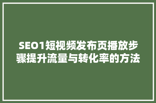 SEO1短视频发布页播放步骤提升流量与转化率的方法