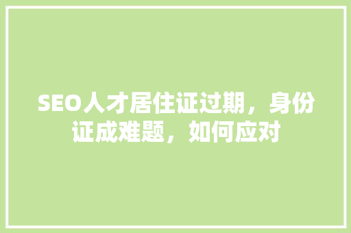 SEO人才居住证过期，身份证成难题，如何应对