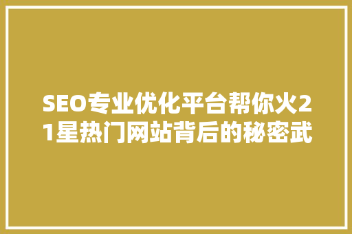 SEO专业优化平台帮你火21星热门网站背后的秘密武器