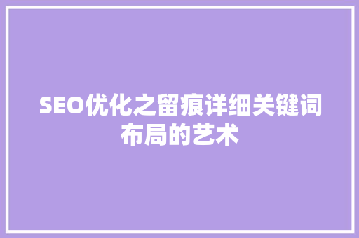 SEO优化之留痕详细关键词布局的艺术