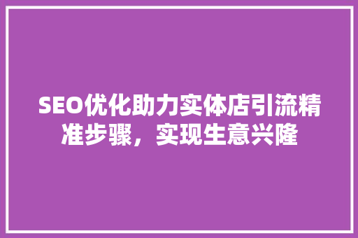 SEO优化助力实体店引流精准步骤，实现生意兴隆