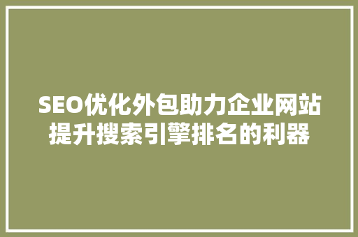 SEO优化外包助力企业网站提升搜索引擎排名的利器
