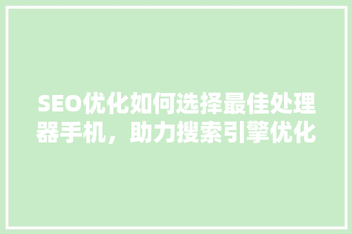 SEO优化如何选择最佳处理器手机，助力搜索引擎优化
