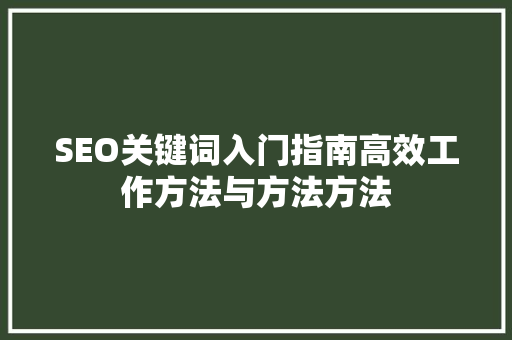 SEO关键词入门指南高效工作方法与方法方法