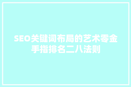 SEO关键词布局的艺术零金手指排名二八法则