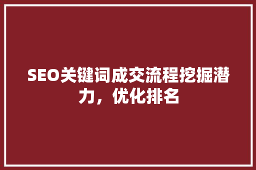 SEO关键词成交流程挖掘潜力，优化排名