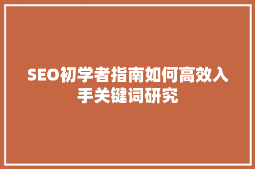 SEO初学者指南如何高效入手关键词研究