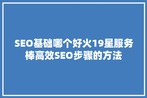 SEO基础哪个好火19星服务棒高效SEO步骤的方法