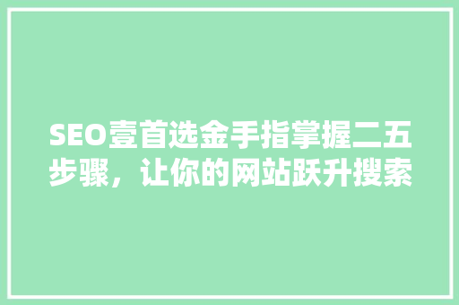 SEO壹首选金手指掌握二五步骤，让你的网站跃升搜索引擎排名