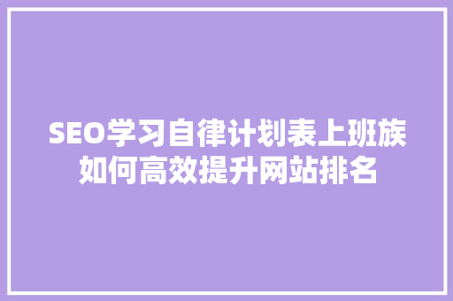 SEO学习自律计划表上班族如何高效提升网站排名