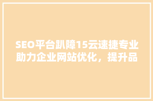 SEO平台趴障15云速捷专业助力企业网站优化，提升品牌影响力