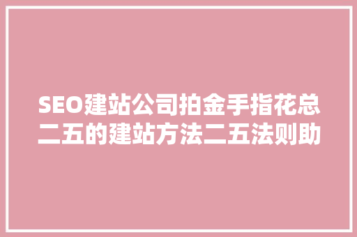 SEO建站公司拍金手指花总二五的建站方法二五法则助力企业腾飞