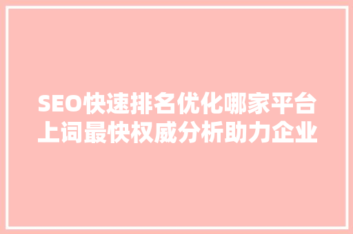 SEO快速排名优化哪家平台上词最快权威分析助力企业提升排名