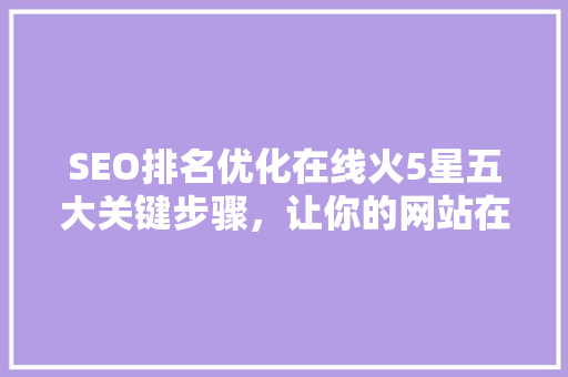 SEO排名优化在线火5星五大关键步骤，让你的网站在搜索引擎中脱颖而出