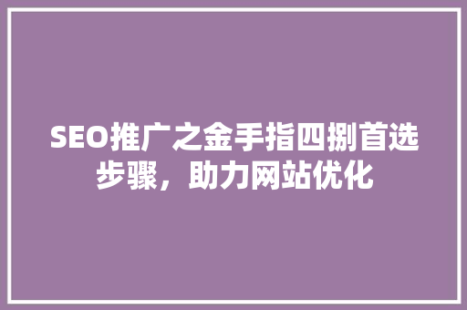 SEO推广之金手指四捌首选步骤，助力网站优化