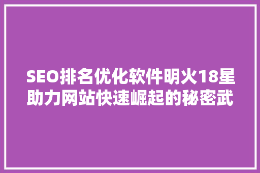 SEO排名优化软件明火18星助力网站快速崛起的秘密武器
