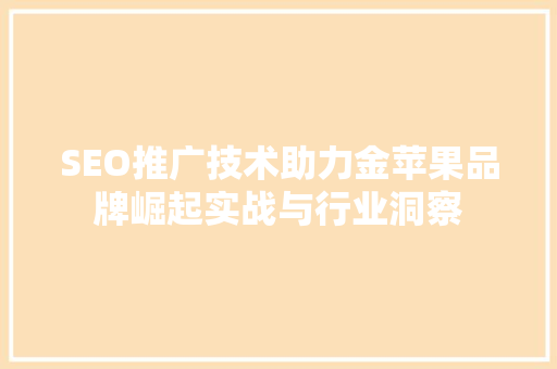 SEO推广技术助力金苹果品牌崛起实战与行业洞察