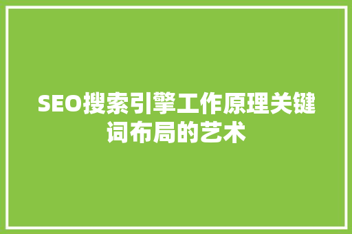SEO搜索引擎工作原理关键词布局的艺术